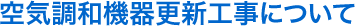 空気調和機器更新工事について